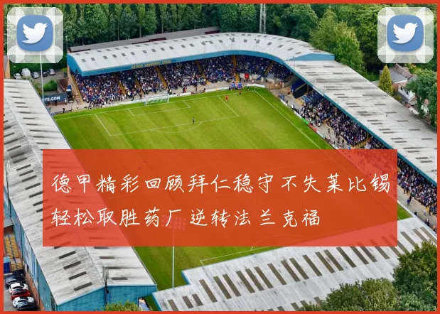 德甲精彩回顾拜仁稳守不失莱比锡轻松取胜药厂逆转法兰克福