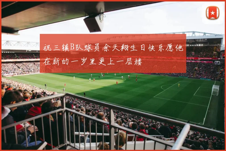 祝三镇B队球员余天翔生日快乐愿他在新的一岁里更上一层楼
