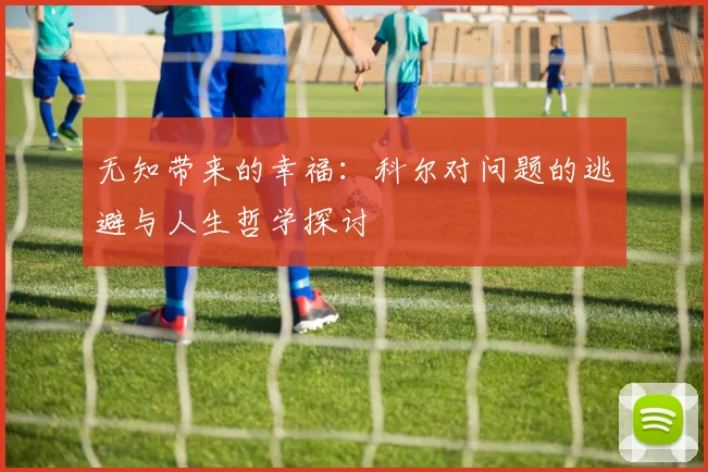 无知带来的幸福：科尔对问题的逃避与人生哲学探讨