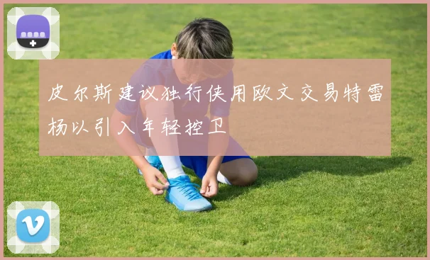 皮尔斯建议独行侠用欧文交易特雷杨以引入年轻控卫