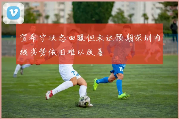贺希宁状态回暖但未达预期深圳内线劣势依旧难以改善
