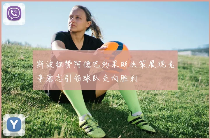 斯波称赞阿德巴约果断决策展现竞争意志引领球队走向胜利