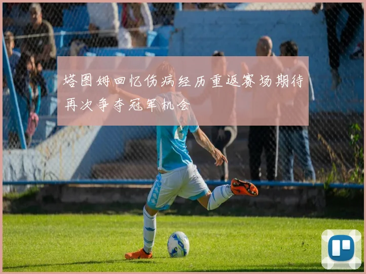 塔图姆回忆伤病经历重返赛场期待再次争夺冠军机会