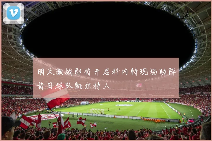 明天激战即将开启科内特现场助阵昔日球队凯尔特人