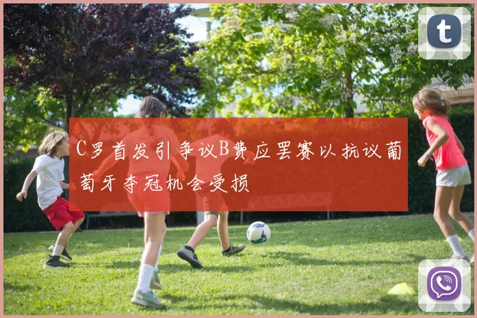 C罗首发引争议B费应罢赛以抗议葡萄牙夺冠机会受损