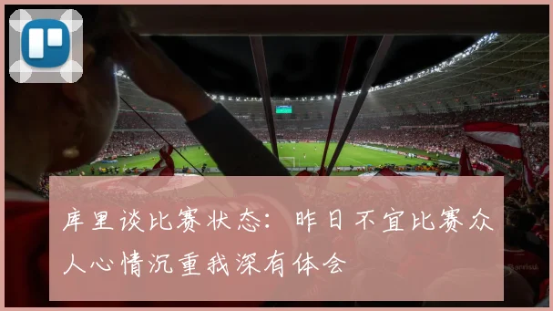 库里谈比赛状态：昨日不宜比赛众人心情沉重我深有体会
